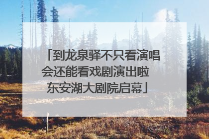 到龙泉驿不只看演唱会还能看戏剧演出啦 东安湖大剧院启幕