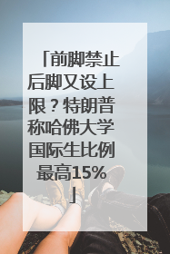 前脚禁止后脚又设上限？特朗普称哈佛大学国际生比例最高15%