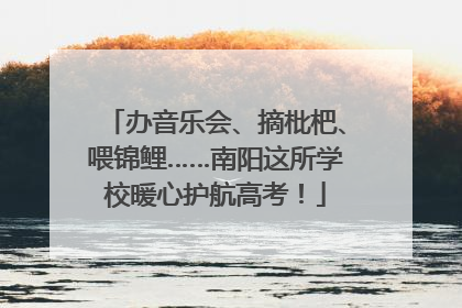 办音乐会、摘枇杷、喂锦鲤……南阳这所学校暖心护航高考！