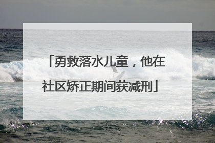 勇救落水儿童，他在社区矫正期间获减刑