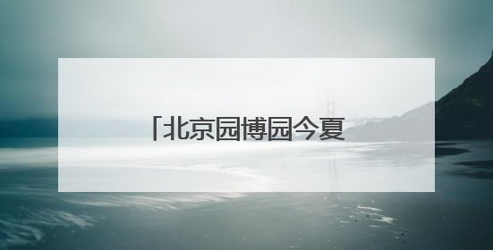 北京园博园今夏升级消夏嘉年华