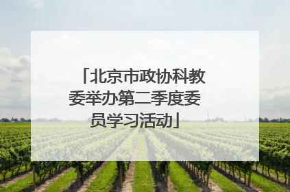 北京市政协科教委举办第二季度委员学习活动