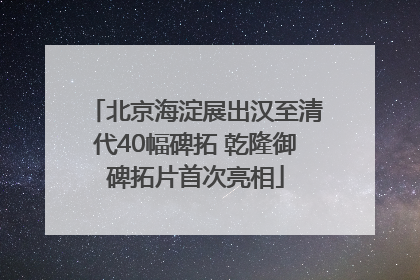 北京海淀展出汉至清代40幅碑拓 乾隆御碑拓片首次亮相