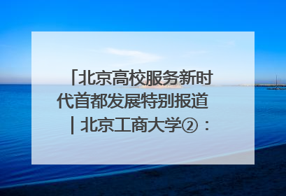 北京高校服务新时代首都发展特别报道｜北京工商大学②：在京郊沃土播撒科技创新的种子