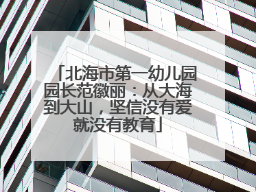 北海市第一幼儿园园长范徽丽：从大海到大山，坚信没有爱就没有教育