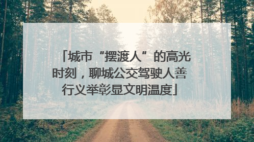 城市“摆渡人”的高光时刻，聊城公交驾驶人善行义举彰显文明温度