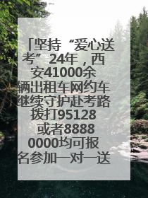 坚持“爱心送考”24年，西安41000余辆出租车网约车继续守护赴考路拨打95128 或者88880000均可报名参加一对一送考