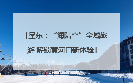 垦东：“海陆空”全域旅游 解锁黄河口新体验
