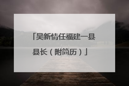 吴新情任福建一县县长（附简历）