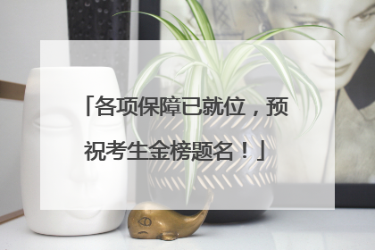各项保障已就位，预祝考生金榜题名！