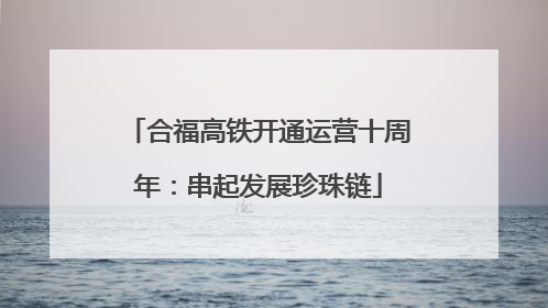 合福高铁开通运营十周年：串起发展珍珠链