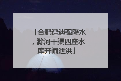 合肥遭遇强降水，滁河干渠四座水库开闸泄洪