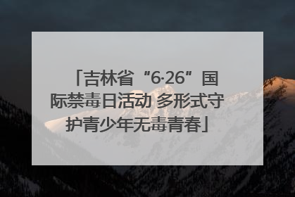 吉林省“6·26”国际禁毒日活动 多形式守护青少年无毒青春