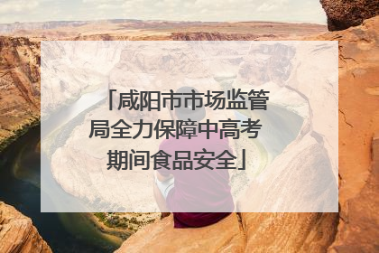 咸阳市市场监管局全力保障中高考期间食品安全
