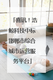 喜讯！浩鲸科技中标邯郸市综合城市运营服务平台