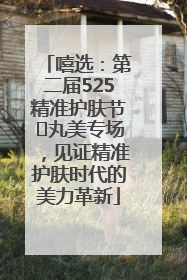 嘻选：第二届525精准护肤节✖丸美专场，见证精准护肤时代的美力革新