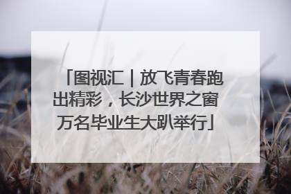 图视汇｜放飞青春跑出精彩，长沙世界之窗万名毕业生大趴举行