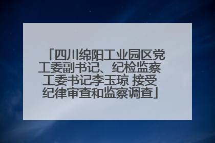 四川绵阳工业园区党工委副书记、纪检监察工委书记李玉琼 接受纪律审查和监察调查
