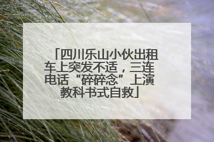 四川乐山小伙出租车上突发不适，三连电话“碎碎念”上演教科书式自救