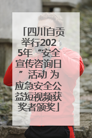 四川自贡举行2025年“安全宣传咨询日”活动 为应急安全公益短视频获奖者颁奖