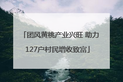 团风黄桃产业兴旺 助力127户村民增收致富