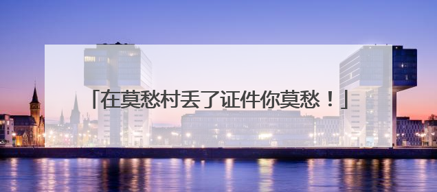 在莫愁村丢了证件你莫愁！