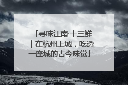 寻味江南·十三鲜｜在杭州上城，吃透一座城的古今味觉