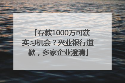 存款1000万可获实习机会？兴业银行道歉，多家企业澄清