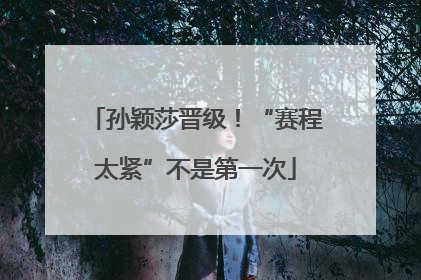 孙颖莎晋级！“赛程太紧”不是第一次