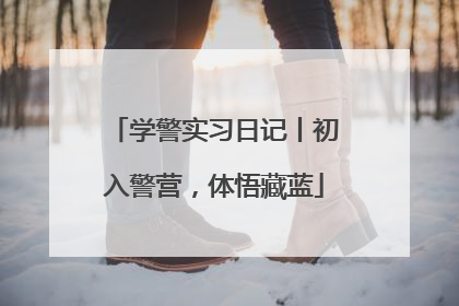 学警实习日记丨初入警营，体悟藏蓝