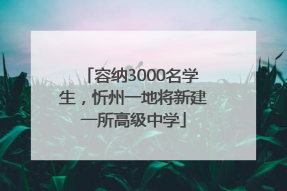 容纳3000名学生，忻州一地将新建一所高级中学