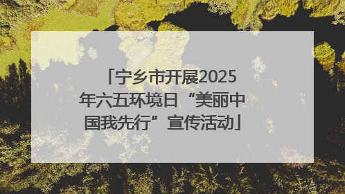 宁乡市开展2025年六五环境日“美丽中国我先行”宣传活动