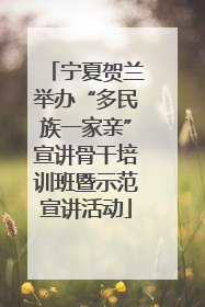 宁夏贺兰举办“多民族一家亲”宣讲骨干培训班暨示范宣讲活动