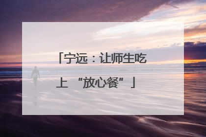 宁远：让师生吃上 “放心餐”