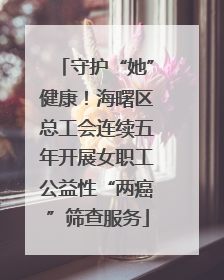 守护“她”健康！海曙区总工会连续五年开展女职工公益性“两癌”筛查服务