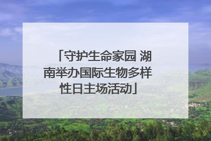 守护生命家园 湖南举办国际生物多样性日主场活动