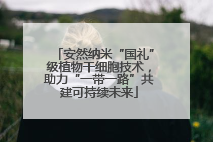 安然纳米“国礼”级植物干细胞技术，助力“一带一路”共建可持续未来