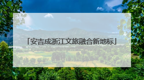 安吉成浙江文旅融合新地标