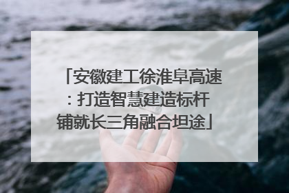 安徽建工徐淮阜高速：打造智慧建造标杆 铺就长三角融合坦途