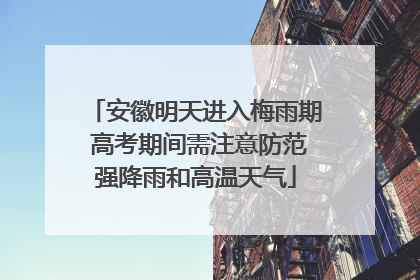 安徽明天进入梅雨期 高考期间需注意防范强降雨和高温天气