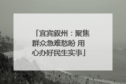 宜宾叙州：聚焦群众急难愁盼 用心办好民生实事