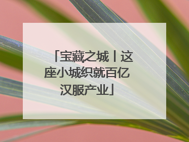 宝藏之城丨这座小城织就百亿汉服产业