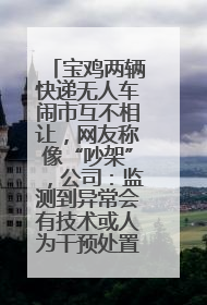 宝鸡两辆快递无人车闹市互不相让，网友称像“吵架”，公司：监测到异常会有技术或人为干预处置