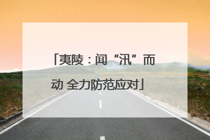夷陵：闻“汛”而动 全力防范应对