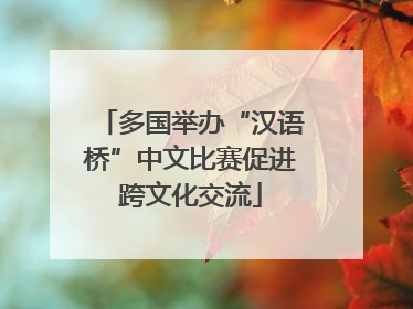 多国举办“汉语桥”中文比赛促进跨文化交流