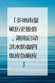 多地雨量破历史极值，湖南启动洪水防御四级应急响应