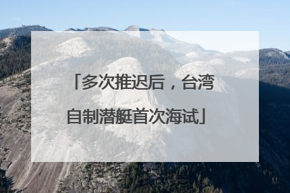 多次推迟后，台湾自制潜艇首次海试