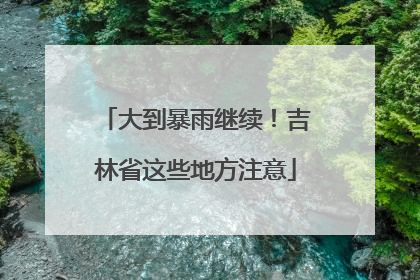 大到暴雨继续！吉林省这些地方注意