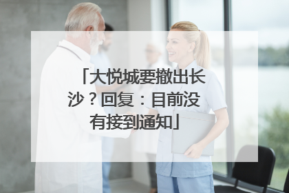 大悦城要撤出长沙？回复：目前没有接到通知