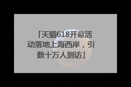 天猫618开幕活动落地上海西岸，引数十万人到访